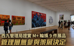 西九管理局证实M+博物馆轮换9件展品 重申管理层无参与策展事宜 