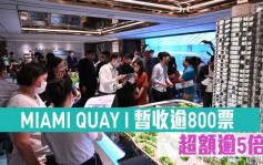 熱辣新盤放送｜MIAMI QUAY I 暫收逾800票 超額逾5倍