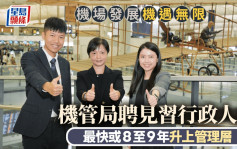 機場發展機遇無限 機管局聘見習行政人員  最快或8至9年升上管理層