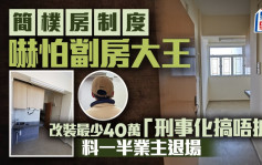 簡樸房制度嚇怕劏房大王 改裝最少40萬 「刑事化搞唔掂」 料一半業主退場