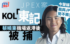 JPEX案｜消息指KOL「东记」蔡晓东 机场返港后被捕