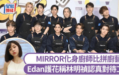 MIRROR化身厨师比拼厨艺 Edan护花称林明祯认真对待工作 坦言冇人希望缺席自己首映礼