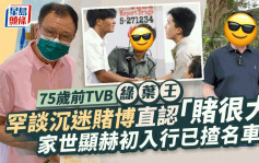 75歲前TVB綠葉王罕談沉迷賭博直認「賭很大」 家世顯赫初入行已揸名車