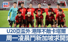 港足｜U20亞盃外港隊負卡塔爾 周一凌晨鬥新加坡求開齋