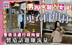 北京網紅男扮女裝入女浴室被行拘　 警：為製造話題賺流量