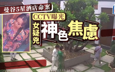 曼谷5星酒店命案｜CCTV画面揭疑凶焦虑神色  被害人不知大难临头