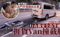 沙田水泉澳车祸｜行山翁安全岛等过路捱货Van撞截肢 妻子哭诉：出门半个钟就出事