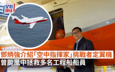 鄧炳強介紹「空中指揮家」挑戰者定翼機  曾颱風中拯救多名工程船船員