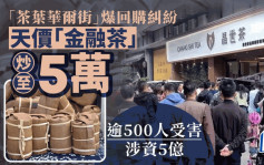 「茶叶华尔街」爆回购纠纷 天价「金融茶」炒至5万 逾500人受害、涉资5亿