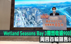 熱辣新盤放送｜Wetland Seasons Bay 3期暫收逾900票 周四首輪銷售80伙