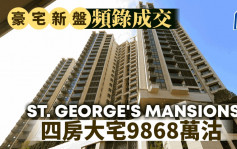 豪宅新盘频录成交 ST. GEORGE\'S MANSIONS四房大宅9868万沽