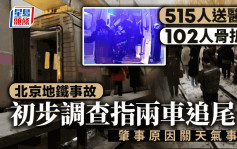 北京地铁事故︱官方:两车追尾515人送医102人骨折 肇事原因初步是……