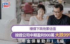 按证公司中期赚900万 按年大跌99% 楼价下跌影响安老按揭业绩 年金保单劲升1.8倍