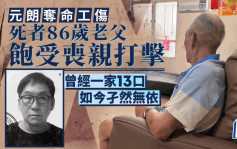 元朗夺命工伤│惨死男工与父相依为命  86岁老父数年间饱受丧亲打击