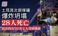 土耳其北部煤矿爆炸坍塌 死亡人数攀升至28人