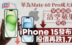 iPhone 15｜華爾街現「沽空蘋果」聲音 發布會後股價再跌1.7% 華為Mate 60 Pro成天敵？
