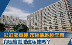彩虹邨重建 市區靚地極罕有 有機會劃地建私樓嗎？