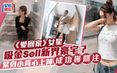 《愛回家》女星吸金Sell新界豪宅？   緊身小背心上陣成功獲關注