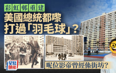 彩虹邨重建．多圖︱一文睇清彩虹邨威水史  美國總統曾落邨與居民打羽毛球  勁多名人居住過