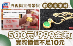 央视揭直播带货「假金产业链」 500元「999金饰」实际价值不足10元