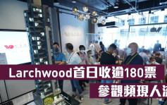 熱辣新盤放送｜Larchwood首日收逾180票 參觀頻現人流