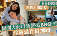 林峯老婆張馨月再晒上海別墅 後園大到可紮營搞BBQ派對 珍藏過百萬辣跑名錶