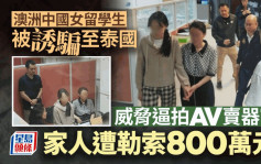 留学澳洲女生失踪︱家人被勒索800万威胁迫拍AV   6日后泰国被寻回户口失150万