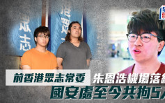 涉違國安法｜前香港眾志常委朱恩浩機場落網 國安處至今共拘5人