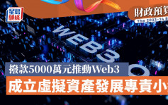 财政预算案│拨款5000万元推动Web3发展 成立虚拟资产发展专责小组