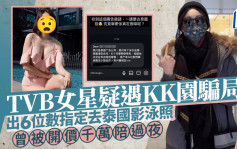 TVB女星疑遇KK園騙局？出6位數指定去泰國影泳照 曾被開價千萬陪過夜