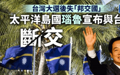 台灣大選︱中方疑似出手 太平洋島國瑙鲁宣布與台灣斷交