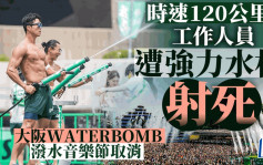 时速120公里水柱射死工作人员 大阪WATERBOMB泼水音乐节取消