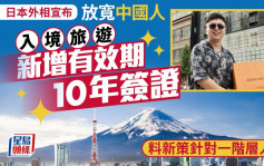 遊日注意｜日外相：放寬中國人入境旅遊 新增有效期10年簽證  料明年春季實施