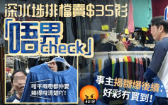 深水埗排檔賣$35衫「唔畀check」 事主揭嬲爆後續：好彩冇買到！｜Juicy叮