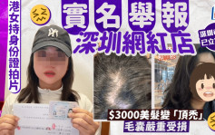 港女持身份證拍片「實名舉報」深圳網紅店 $3000美髮變「頂禿」毛囊嚴重受損 深圳市監局已立案處理｜Juicy叮