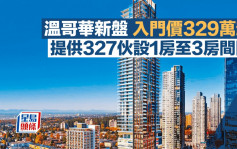 温哥华新盘入门价329万起 提供327伙设1房至3房间隔