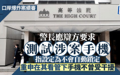 口岸爆炸案│警長庭上測試涉案手機 指設定為不會自動鎖定 重申在其看管下手機不曾受干擾