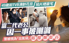 49岁前TVB冻龄花旦拍片晒豪宅 富二代老公因一事被嘲讽 曾被视为「出气袋」陷婚姻低谷