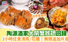 陶源酒家大閘蟹放題回歸！2小時任食清蒸/花雕/油鹽焗大閘蟹 無限追加北京片皮鴨+送原隻鮑魚