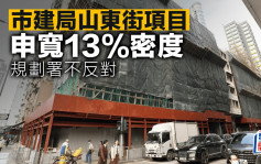 市建局山东街项目申宽13%密度 规划署不反对