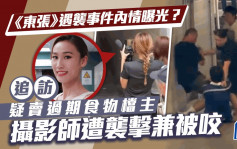 东张西望丨遇袭事件内情曝光？追访疑卖过期食物档主 摄影师遭袭击兼被咬