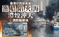 香港仔西避風塘漁船陷火海  消防輪趕至射水救熄