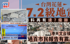 台灣花蓮7.2級地震︱增至9死1011傷  未來幾日或現7級餘震