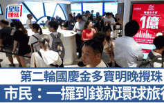 六合彩｜第二轮国庆金多宝明晚搅珠  市民 : 一攞到钱就去环球旅行 !