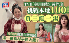 TVB「御用师奶」黄梓玮挑战100蚊买三餸一汤   网民惊叹一种食材平过内地