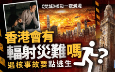 《焚城》核灾一夜灭港   香港会有辐射灾难吗？核事故来袭点逃生？