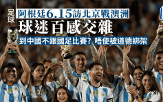 國際｜阿根廷6月15訪京作賽 球迷唔使擔心做漢奸？
