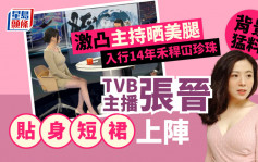 TVB主播張晉貼身短裙上陣激凸主持晒美腿   中大碩士生北京母校盛產央視主播