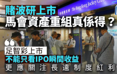 賭波研上市 馬會資產重組真係得？｜梁偉聰