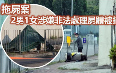 拖屍案｜據悉死者遭男友亂棍打死 2男1女涉非法處理屍體被捕